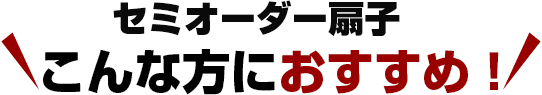 セミオーダー扇子 こんな方におすすめ！