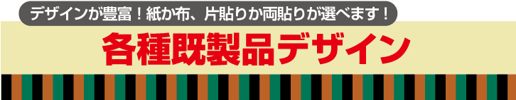 各種既製品デザイン(全73種類) デザインが豊富！紙か布、片貼りか両貼りが選べます!